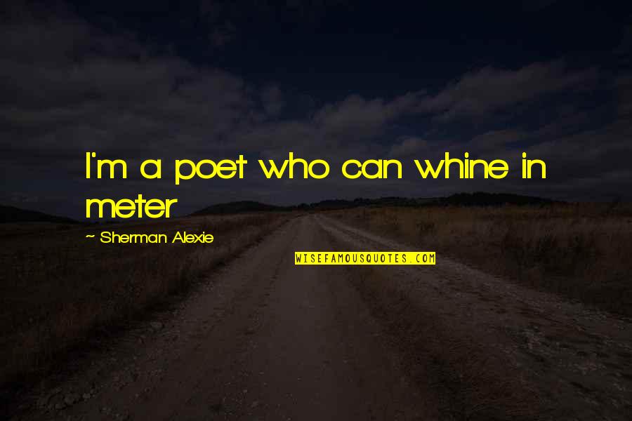 Irse Conjugation Quotes By Sherman Alexie: I'm a poet who can whine in meter