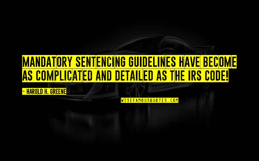 Irs'll Quotes By Harold H. Greene: Mandatory sentencing guidelines have become as complicated and