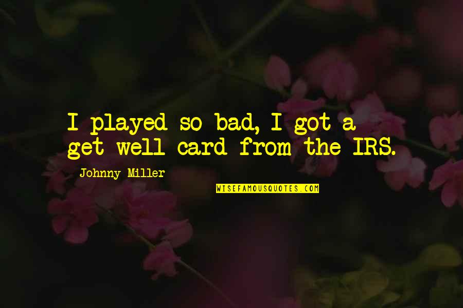 Irs'll Quotes By Johnny Miller: I played so bad, I got a get-well