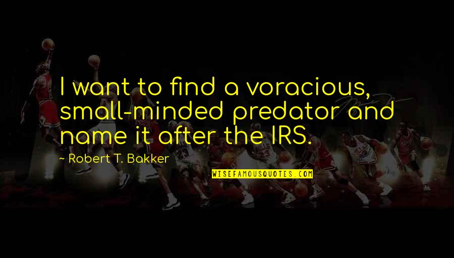 Irs'll Quotes By Robert T. Bakker: I want to find a voracious, small-minded predator