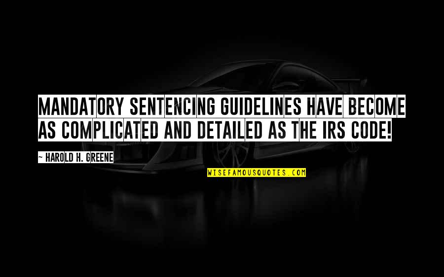 Irs's Quotes By Harold H. Greene: Mandatory sentencing guidelines have become as complicated and