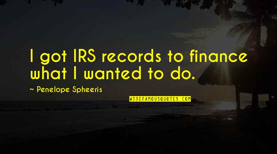 Irs's Quotes By Penelope Spheeris: I got IRS records to finance what I