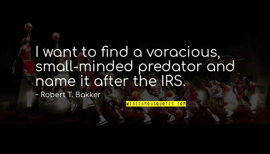 Irs's Quotes By Robert T. Bakker: I want to find a voracious, small-minded predator