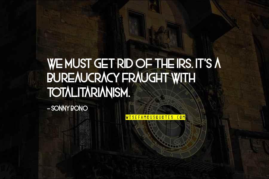 Irs's Quotes By Sonny Bono: We must get rid of the IRS. It's