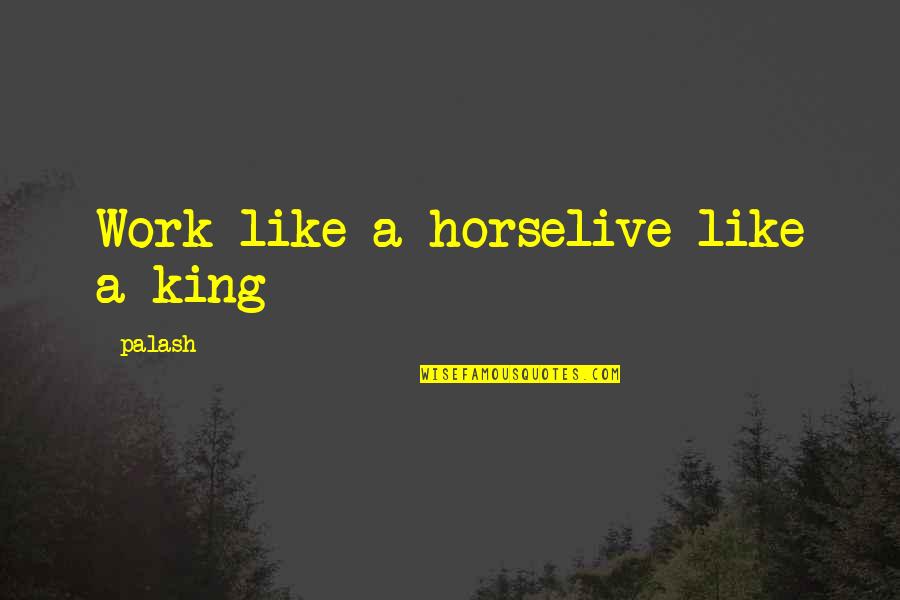 Irtelecom Quotes By Palash: Work like a horselive like a king Irtelecom Quotes By Palash: Work like a horselive like a king