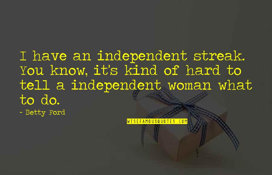 Irtenev Quotes By Betty Ford: I have an independent streak. You know, it's Irtenev Quotes By Betty Ford: I have an independent streak. You know, it's