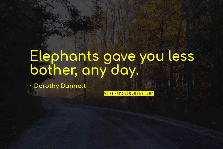 Irtue Quotes By Dorothy Dunnett: Elephants gave you less bother, any day. Irtue Quotes By Dorothy Dunnett: Elephants gave you less bother, any day.