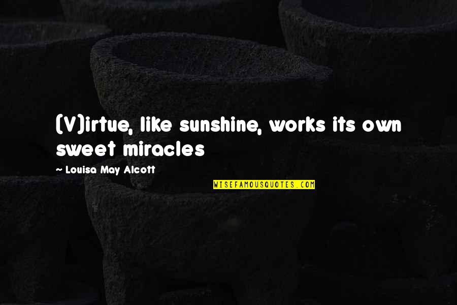 Irtue Quotes By Louisa May Alcott: (V)irtue, like sunshine, works its own sweet miracles Irtue Quotes By Louisa May Alcott: (V)irtue, like sunshine, works its own sweet miracles