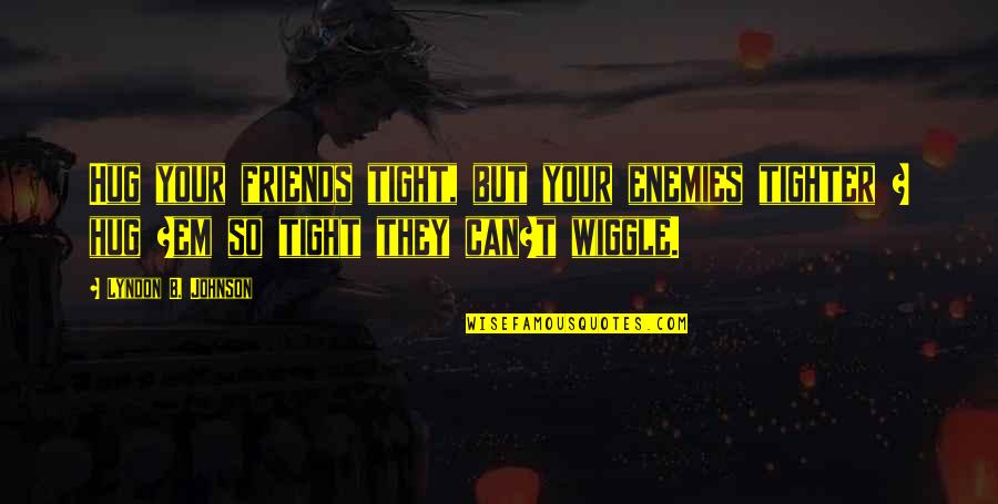 Iruka Quotes By Lyndon B. Johnson: Hug your friends tight, but your enemies tighter Iruka Quotes By Lyndon B. Johnson: Hug your friends tight, but your enemies tighter