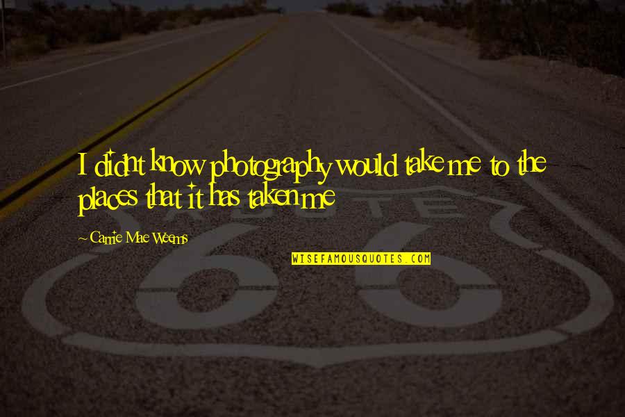 Iruma Kun Quotes By Carrie Mae Weems: I didnt know photography would take me to Iruma Kun Quotes By Carrie Mae Weems: I didnt know photography would take me to