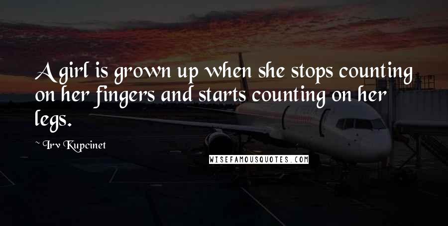 Irv Kupcinet quotes: A girl is grown up when she stops counting on her fingers and starts counting on her legs.