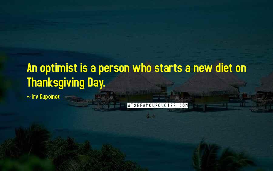 Irv Kupcinet quotes: An optimist is a person who starts a new diet on Thanksgiving Day.