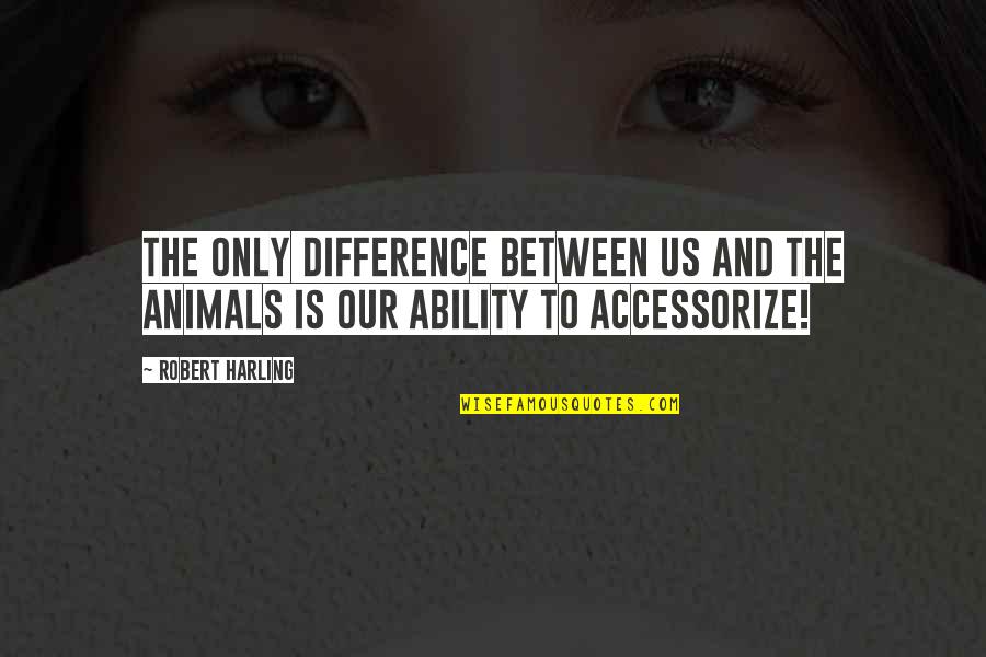 Irvan Hakim Quotes By Robert Harling: The only difference between us and the animals