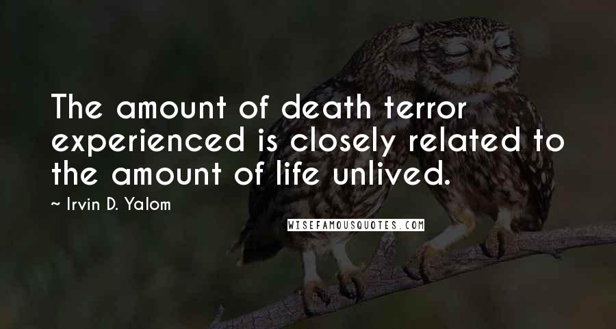 Irvin D. Yalom quotes: The amount of death terror experienced is closely related to the amount of life unlived.