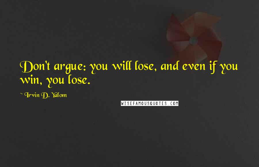 Irvin D. Yalom quotes: Don't argue: you will lose, and even if you win, you lose. Irvin D. Yalom quotes: Don't argue: you will lose, and even if you win, you lose.