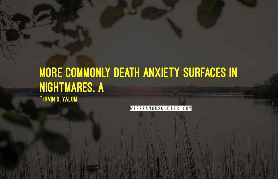 Irvin D. Yalom quotes: more commonly death anxiety surfaces in nightmares. A Irvin D. Yalom quotes: more commonly death anxiety surfaces in nightmares. A