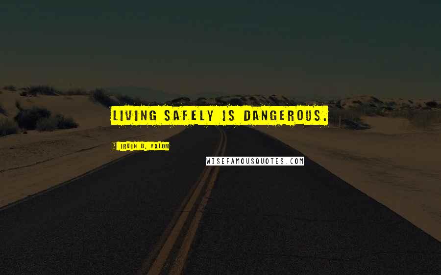 Irvin D. Yalom quotes: Living safely is dangerous.