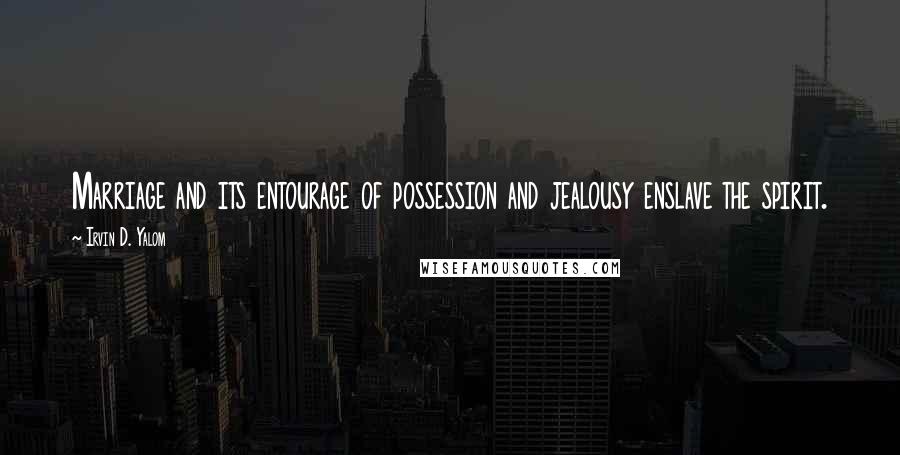 Irvin D. Yalom quotes: Marriage and its entourage of possession and jealousy enslave the spirit.