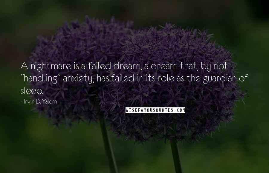 Irvin D. Yalom quotes: A nightmare is a failed dream, a dream that, by not "handling" anxiety, has failed in its role as the guardian of sleep.