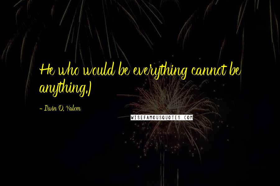 Irvin D. Yalom quotes: He who would be everything cannot be anything.)