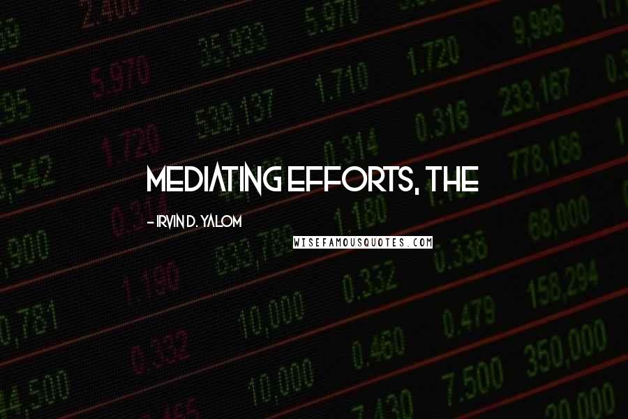 Irvin D. Yalom quotes: mediating efforts, the Irvin D. Yalom quotes: mediating efforts, the