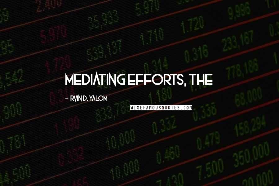 Irvin D. Yalom quotes: mediating efforts, the