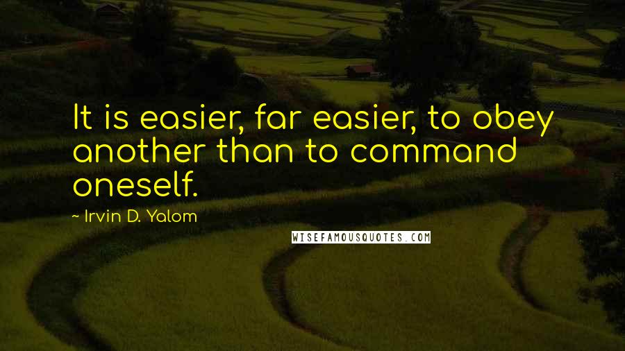 Irvin D. Yalom quotes: It is easier, far easier, to obey another than to command oneself.