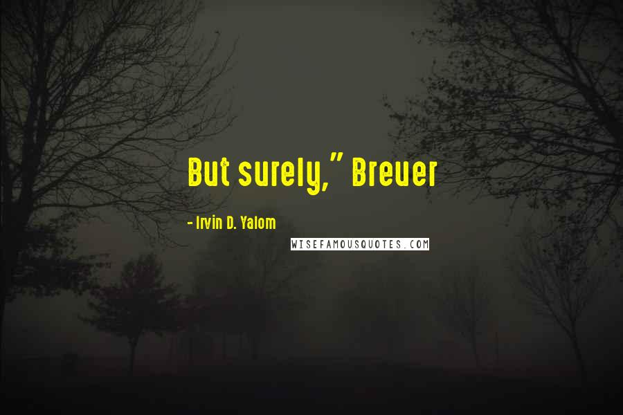 Irvin D. Yalom quotes: But surely," Breuer Irvin D. Yalom quotes: But surely," Breuer