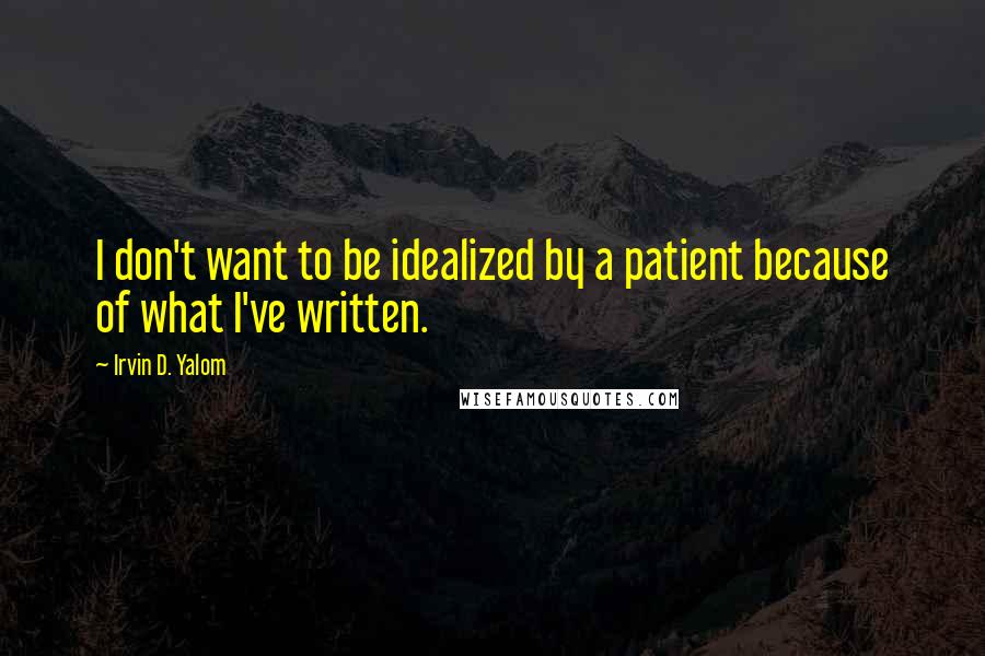 Irvin D. Yalom quotes: I don't want to be idealized by a patient because of what I've written.