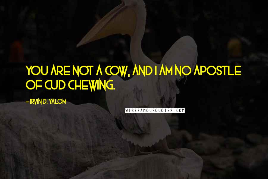 Irvin D. Yalom quotes: You are not a cow, and I am no apostle of cud chewing.