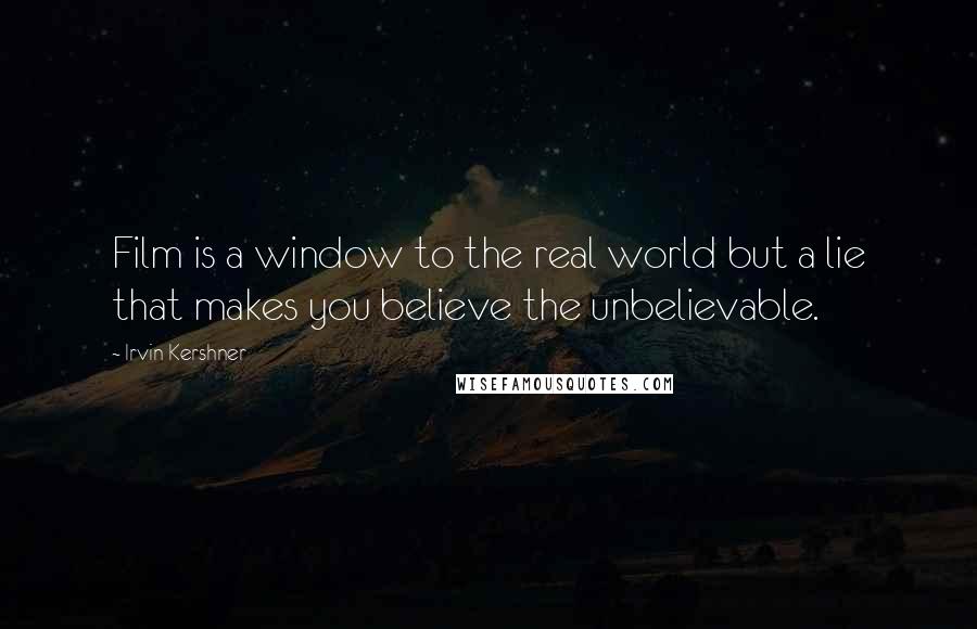 Irvin Kershner quotes: Film is a window to the real world but a lie that makes you believe the unbelievable.