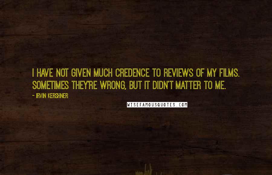Irvin Kershner quotes: I have not given much credence to reviews of my films. Sometimes they're wrong, but it didn't matter to me. Irvin Kershner quotes: I have not given much credence to reviews of my films. Sometimes they're wrong, but it didn't matter to me.