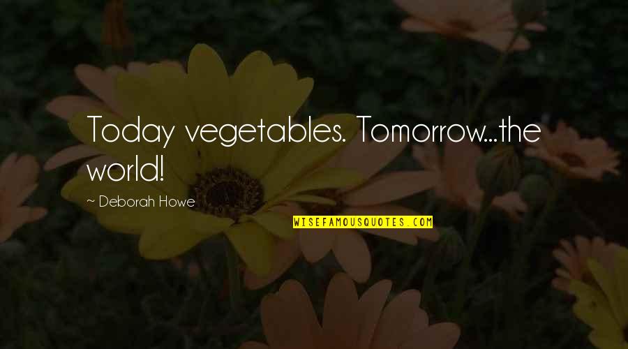 Irvin Mayfield Quotes By Deborah Howe: Today vegetables. Tomorrow...the world!