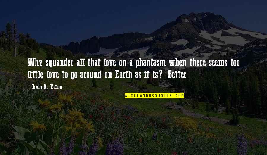 Irvin Quotes By Irvin D. Yalom: Why squander all that love on a phantasm