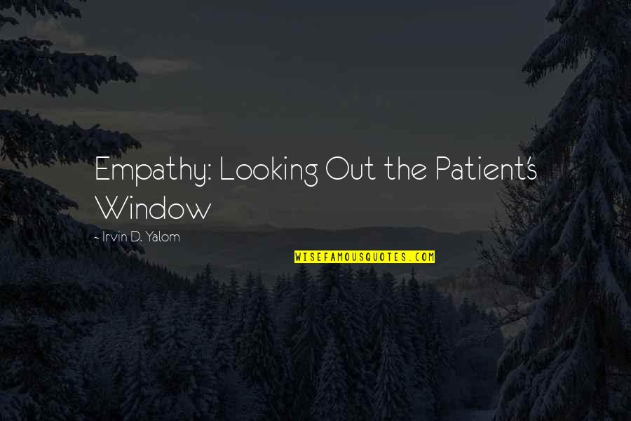 Irvin Quotes By Irvin D. Yalom: Empathy: Looking Out the Patient's Window
