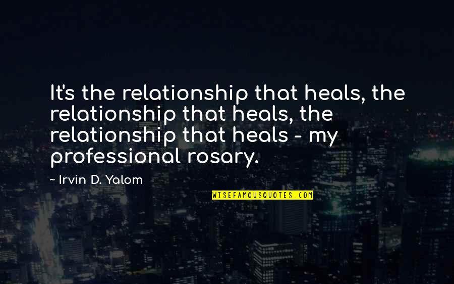 Irvin Quotes By Irvin D. Yalom: It's the relationship that heals, the relationship that