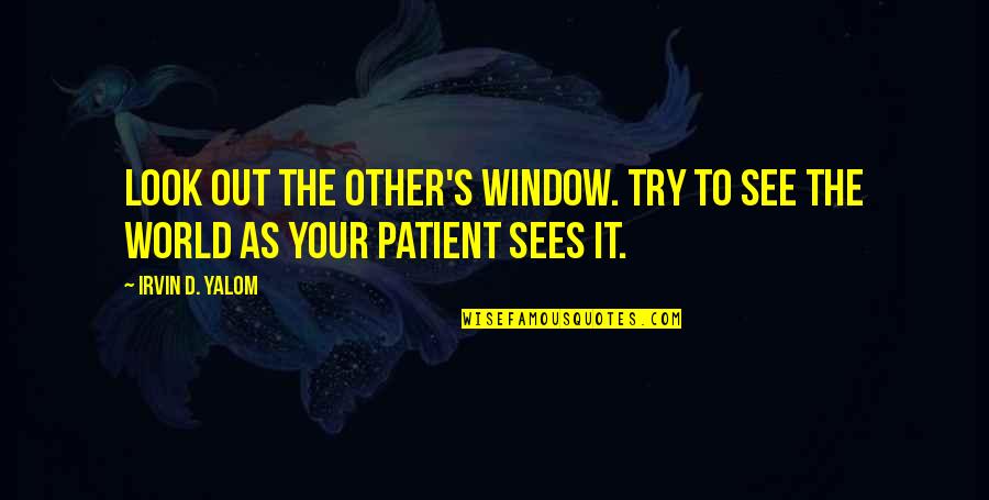 Irvin Quotes By Irvin D. Yalom: Look out the other's window. Try to see