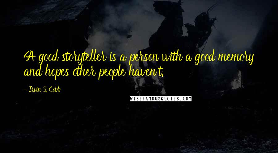 Irvin S. Cobb quotes: A good storyteller is a person with a good memory and hopes other people haven't.