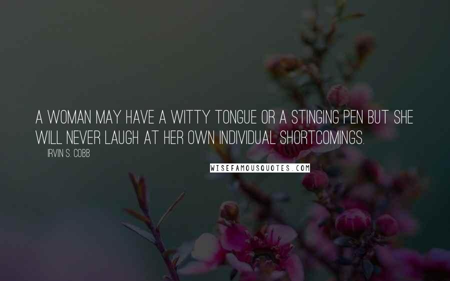 Irvin S. Cobb quotes: A woman may have a witty tongue or a stinging pen but she will never laugh at her own individual shortcomings. Irvin S. Cobb quotes: A woman may have a witty tongue or a stinging pen but she will never laugh at her own individual shortcomings.