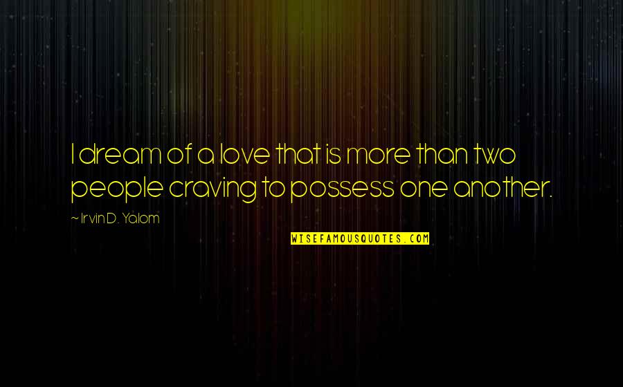 Irvin Yalom Quotes By Irvin D. Yalom: I dream of a love that is more