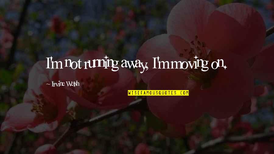 Irvine Quotes By Irvine Welsh: I'm not running away, I'm moving on.