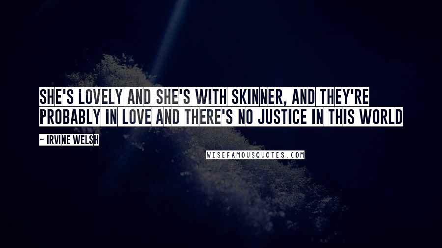 Irvine Welsh quotes: She's lovely and she's with Skinner, and they're probably in love and there's no justice in this world