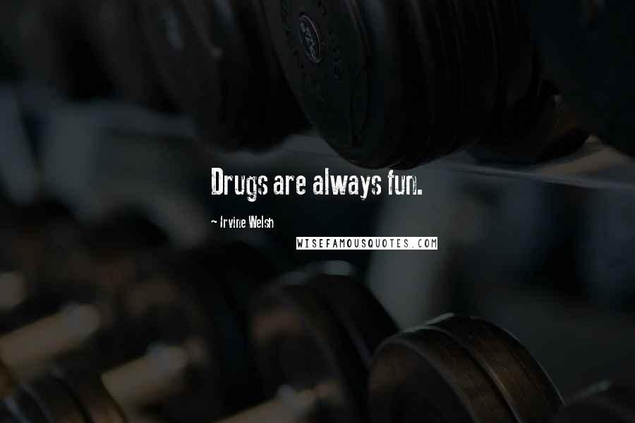 Irvine Welsh quotes: Drugs are always fun.