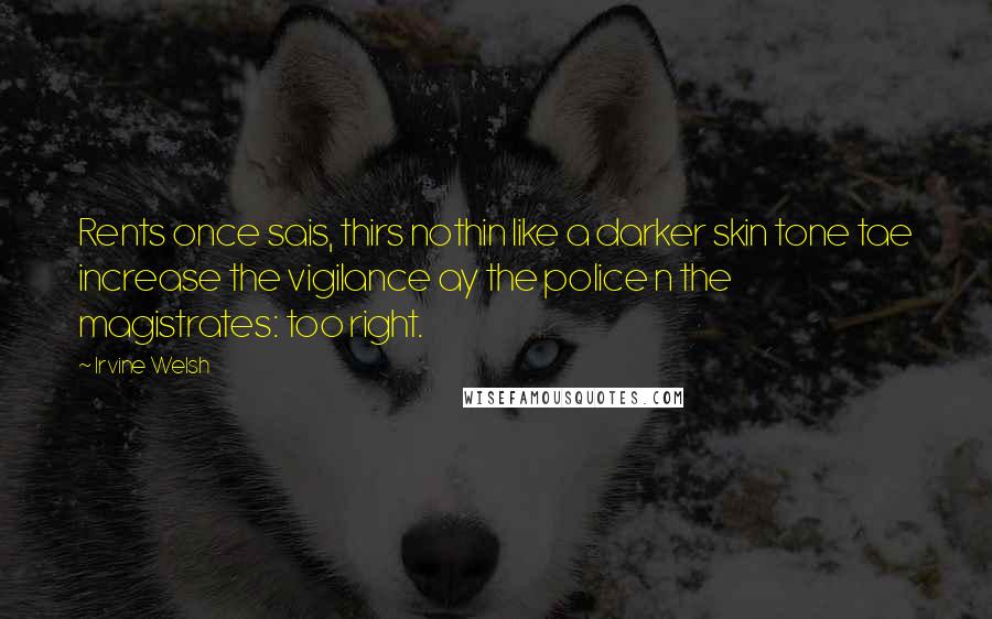 Irvine Welsh quotes: Rents once sais, thirs nothin like a darker skin tone tae increase the vigilance ay the police n the magistrates: too right.