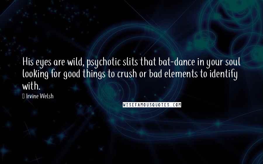 Irvine Welsh quotes: His eyes are wild, psychotic slits that bat-dance in your soul looking for good things to crush or bad elements to identify with.