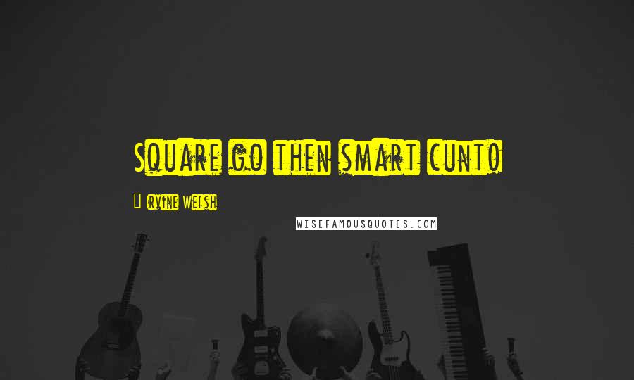 Irvine Welsh quotes: Square go then smart cunt!