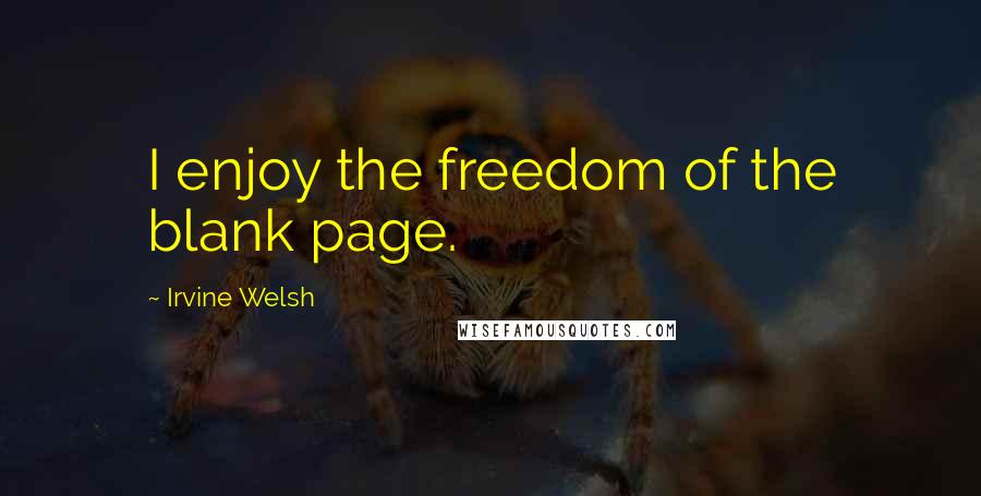 Irvine Welsh quotes: I enjoy the freedom of the blank page.
