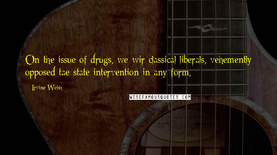Irvine Welsh quotes: On the issue of drugs, we wir classical liberals, vehemently opposed tae state intervention in any form.