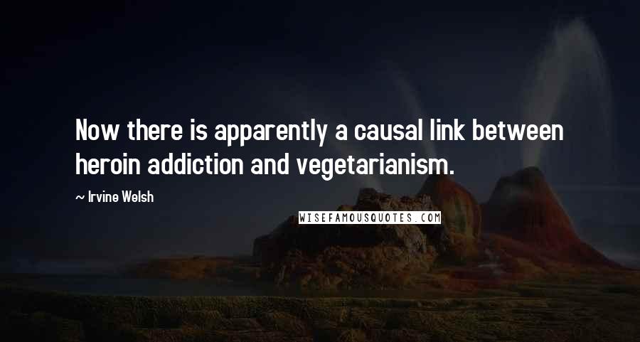 Irvine Welsh quotes: Now there is apparently a causal link between heroin addiction and vegetarianism.