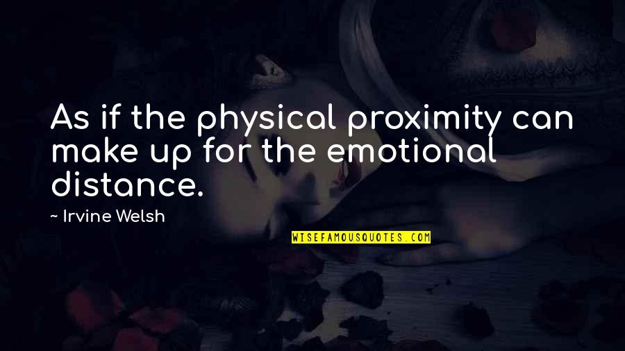 Irvine Welsh Quotes By Irvine Welsh: As if the physical proximity can make up